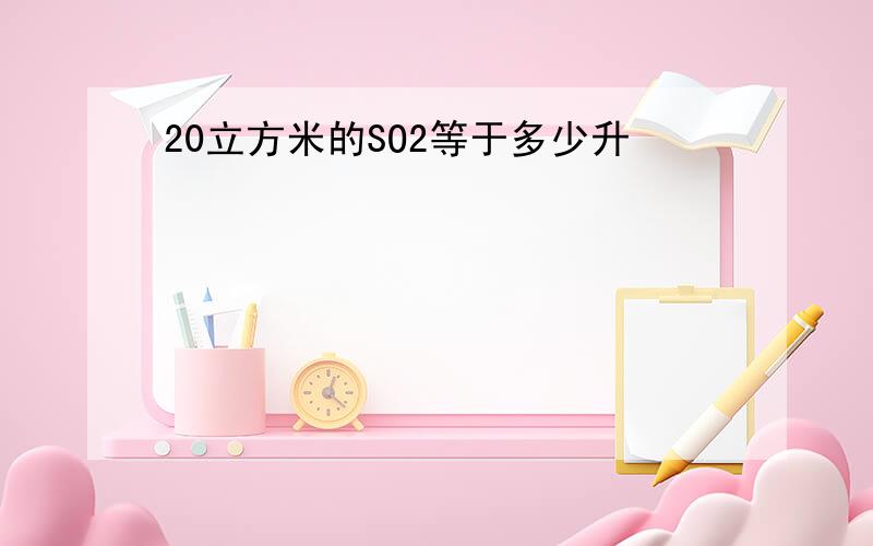 20立方米的SO2等于多少升