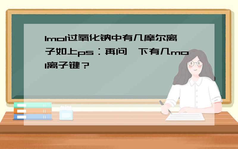 1mol过氧化钠中有几摩尔离子如上ps：再问一下有几mol离子键？