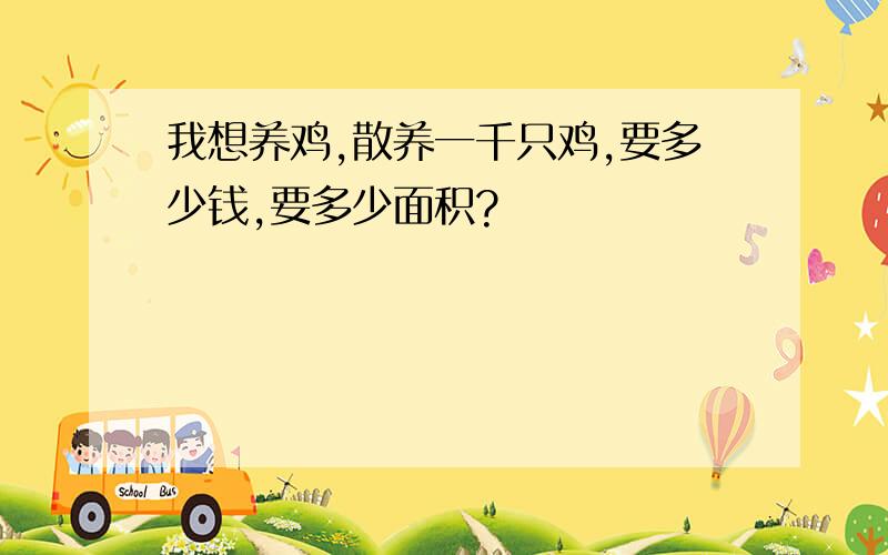 我想养鸡,散养一千只鸡,要多少钱,要多少面积?