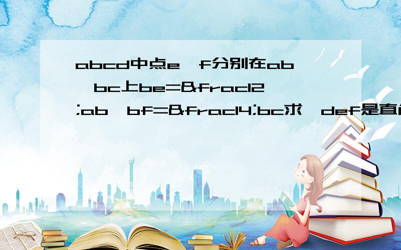 abcd中点e,f分别在ab,bc上be=½ab,bf=¼bc求△def是直角三角形,如果abcd周长16求def的面积