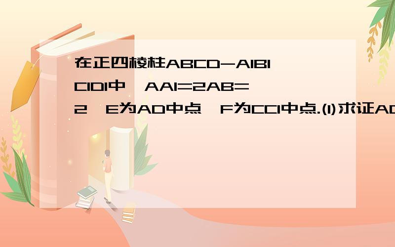 在正四棱柱ABCD-A1B1C1D1中,AA1=2AB=2,E为AD中点,F为CC1中点.(1)求证AD垂直D1F(2)求证CE平行平面AD1...在正四棱柱ABCD-A1B1C1D1中,AA1=2AB=2,E为AD中点,F为CC1中点.(1)求证AD垂直D1F(2)求证CE平行平面AD1F(3)求平面AD1F