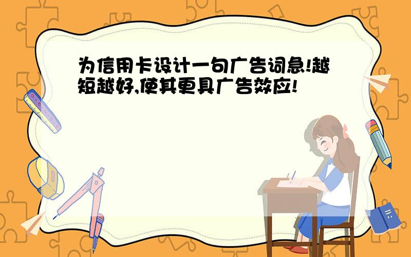 为信用卡设计一句广告词急!越短越好,使其更具广告效应!