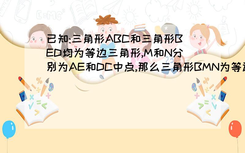 已知:三角形ABC和三角形BED均为等边三角形,M和N分别为AE和DC中点,那么三角形BMN为等边三角形吗?为什么