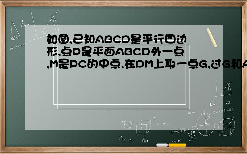 如图,已知ABCD是平行四边形,点P是平面ABCD外一点,M是PC的中点,在DM上取一点G,过G和AP作平面交平面BDM与GH证AP//GH