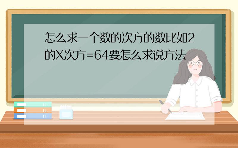 怎么求一个数的次方的数比如2的X次方=64要怎么求说方法