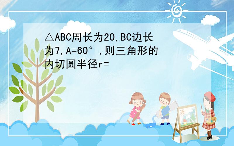 △ABC周长为20,BC边长为7,A=60°,则三角形的内切圆半径r=