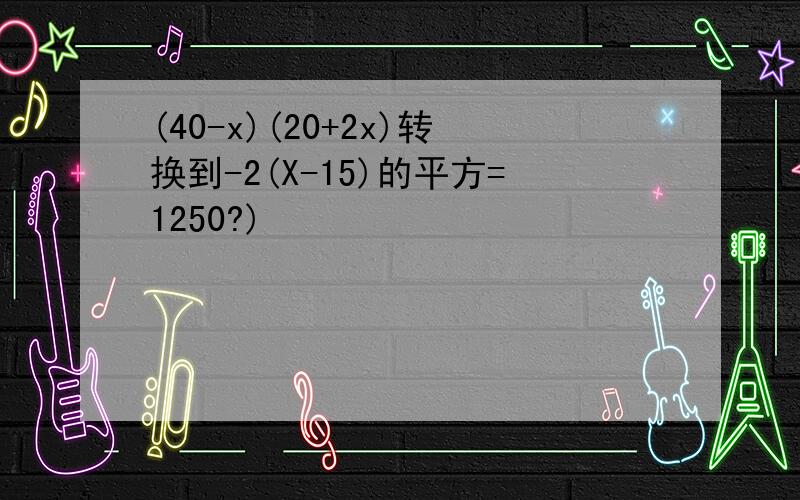 (40-x)(20+2x)转换到-2(X-15)的平方=1250?)