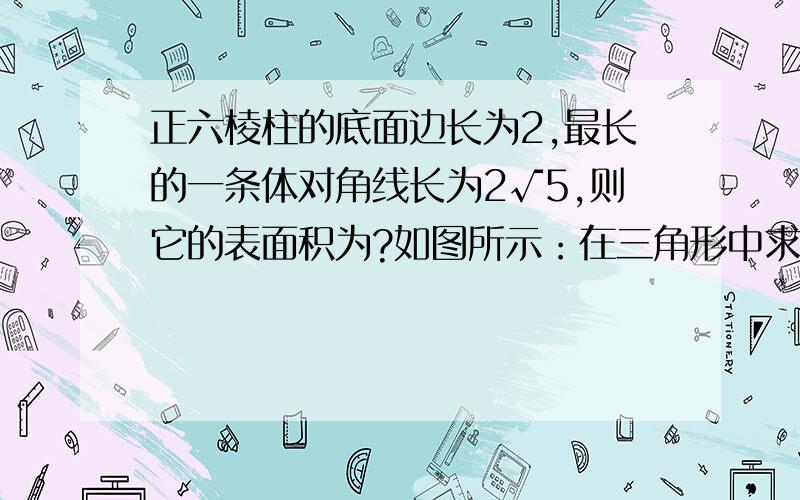 正六棱柱的底面边长为2,最长的一条体对角线长为2√5,则它的表面积为?如图所示：在三角形中求得棱高为2,以下就简单了S底=12√3S侧=24S=12√3+24我不清楚的是那个4是怎么来的?还有底面积该怎