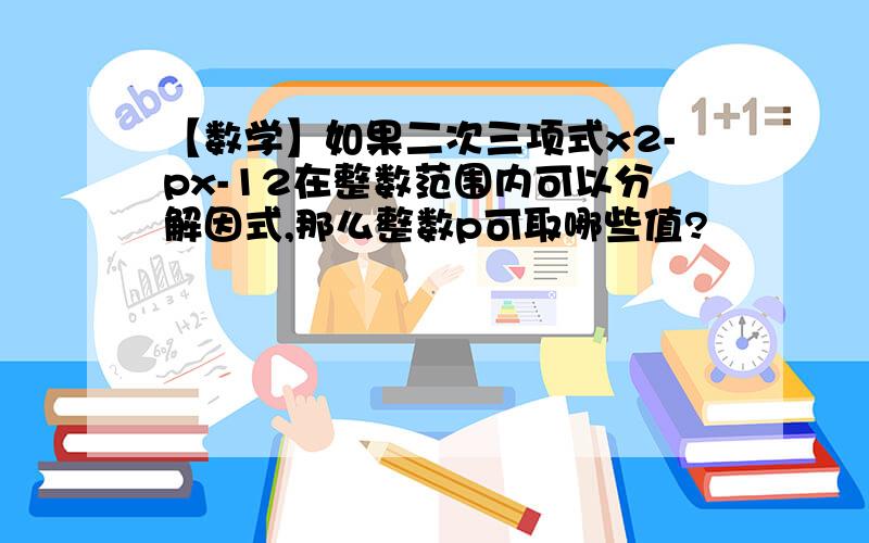 【数学】如果二次三项式x2-px-12在整数范围内可以分解因式,那么整数p可取哪些值?