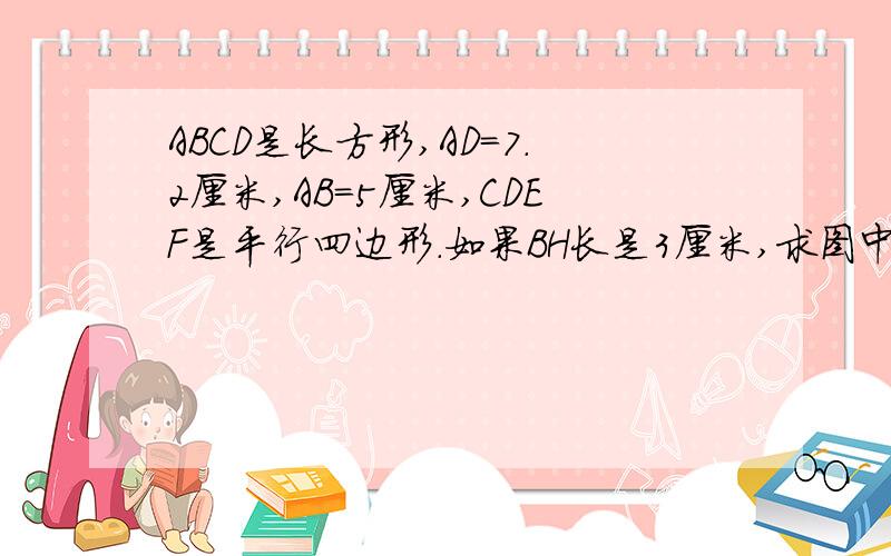 ABCD是长方形,AD=7.2厘米,AB=5厘米,CDEF是平行四边形.如果BH长是3厘米,求图中阴影f