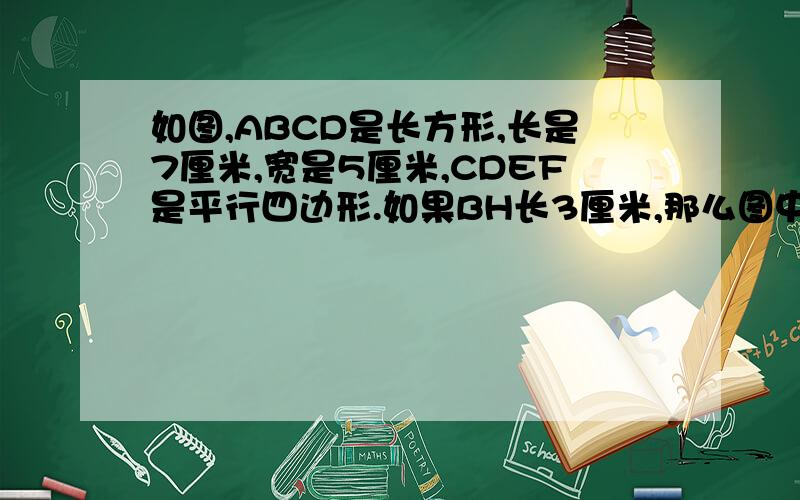 如图,ABCD是长方形,长是7厘米,宽是5厘米,CDEF是平行四边形.如果BH长3厘米,那么图中阴影部分的面积是多少平方厘米?