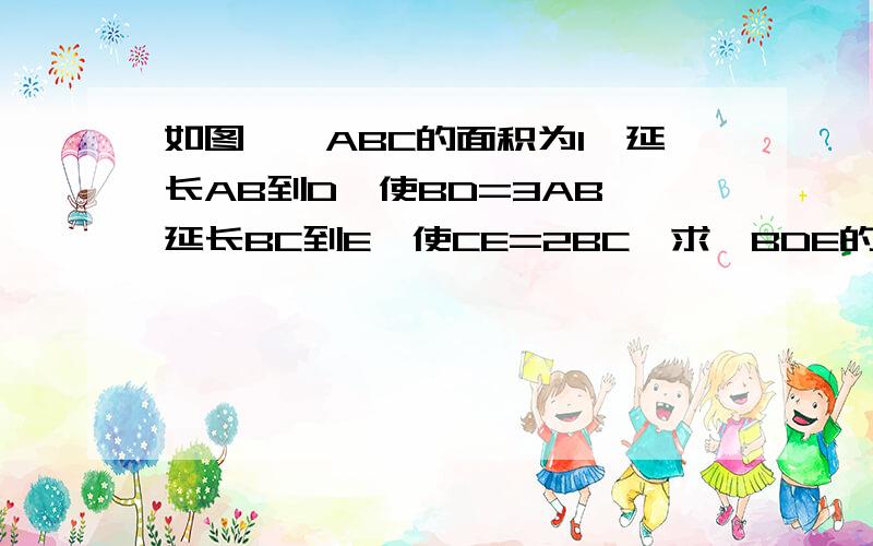 如图,△ABC的面积为1,延长AB到D,使BD=3AB,延长BC到E,使CE=2BC,求△BDE的面积～