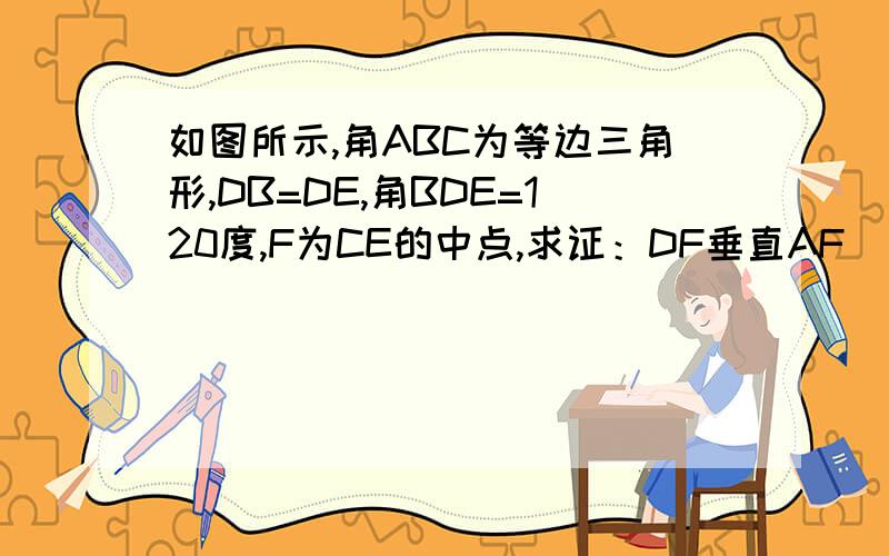 如图所示,角ABC为等边三角形,DB=DE,角BDE=120度,F为CE的中点,求证：DF垂直AF