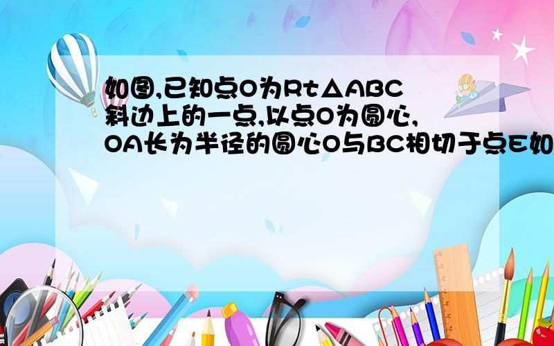 如图,已知点O为Rt△ABC斜边上的一点,以点O为圆心,OA长为半径的圆心O与BC相切于点E如图,已知点O为Rt三角形ABC斜边AC上一点,以点O为圆心,OA长为半径的圆心O与BC相切于点E,与AC相交于点D,连接AE.（1