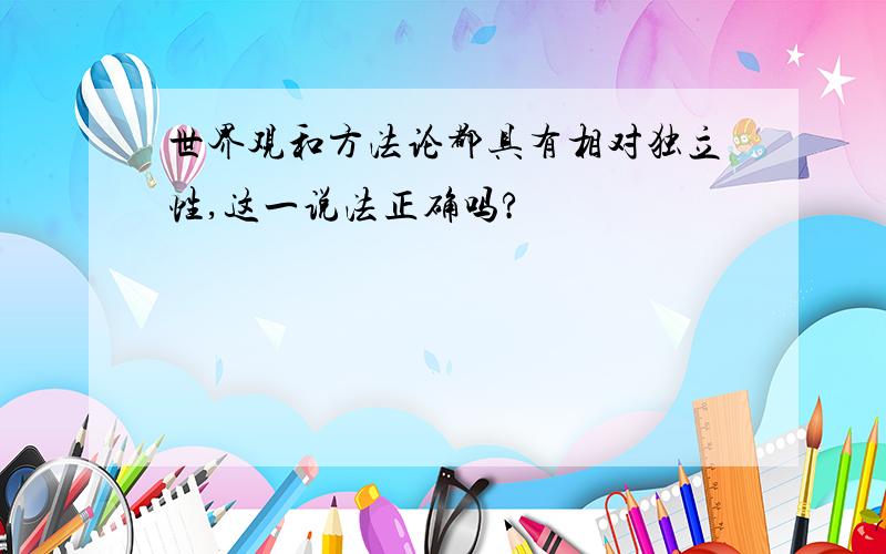 世界观和方法论都具有相对独立性,这一说法正确吗?