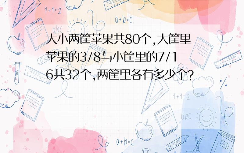 大小两筐苹果共80个,大筐里苹果的3/8与小筐里的7/16共32个,两筐里各有多少个?