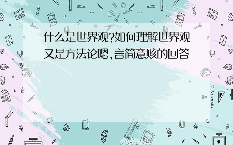 什么是世界观?如何理解世界观又是方法论嗯,言简意赅的回答