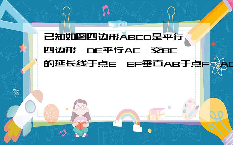 已知如图四边形ABCD是平行四边形,DE平行AC,交BC的延长线于点E,EF垂直AB于点F,AD与CF相等吗?请说明理由图ED CA B F