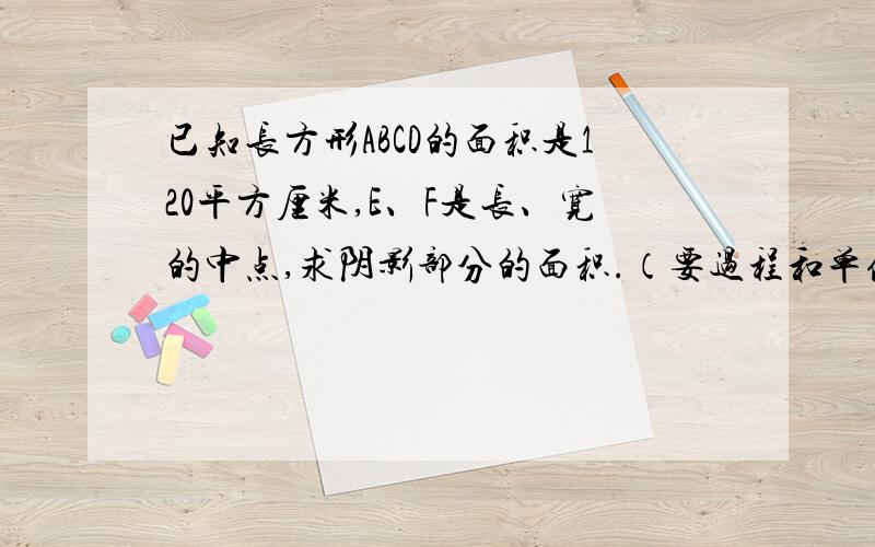 已知长方形ABCD的面积是120平方厘米,E、F是长、宽的中点,求阴影部分的面积.（要过程和单位名称）阴影部分是梯形不是三角形.