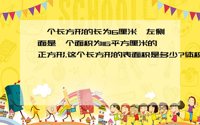 一个长方形的长为6厘米,左侧面是一个面积为16平方厘米的正方形.这个长方形的表面积是多少?体积呢?