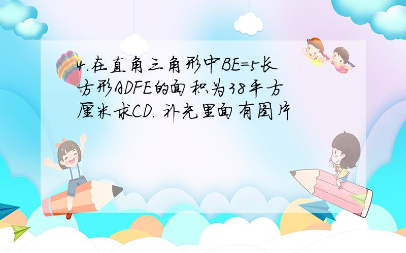 4.在直角三角形中BE=5长方形ADFE的面积为38平方厘米求CD. 补充里面有图片