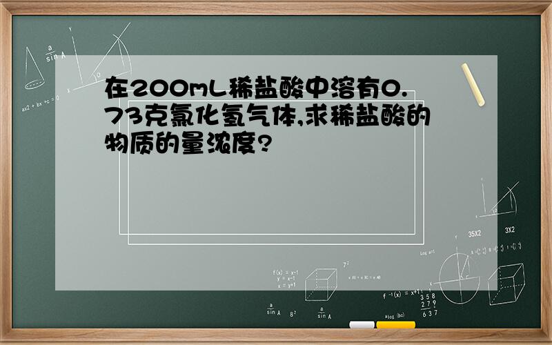 在200mL稀盐酸中溶有0.73克氯化氢气体,求稀盐酸的物质的量浓度?