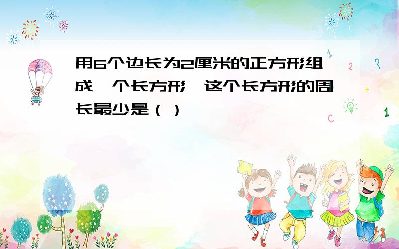 用6个边长为2厘米的正方形组成一个长方形,这个长方形的周长最少是（）