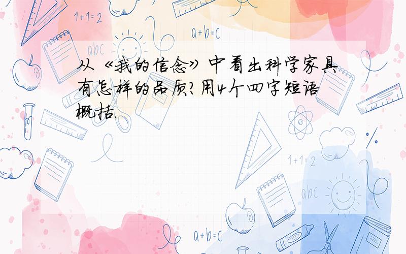 从《我的信念》中看出科学家具有怎样的品质?用4个四字短语概括.