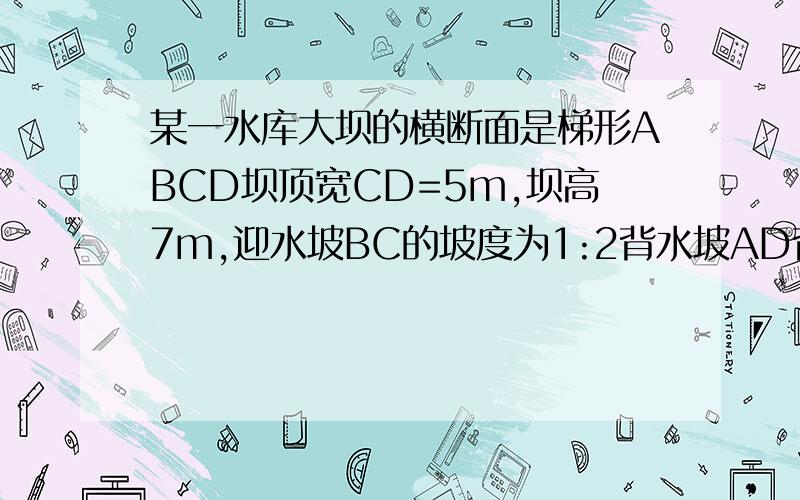 某一水库大坝的横断面是梯形ABCD坝顶宽CD=5m,坝高7m,迎水坡BC的坡度为1:2背水坡AD背水坡AD的坡度为1:1,求坝底宽AB级斜坡AD的坡脚∠A