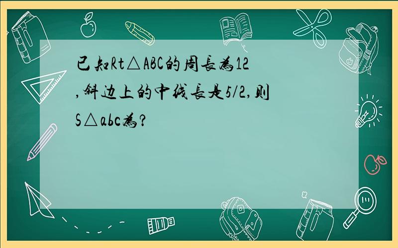 已知Rt△ABC的周长为12,斜边上的中线长是5/2,则S△abc为?