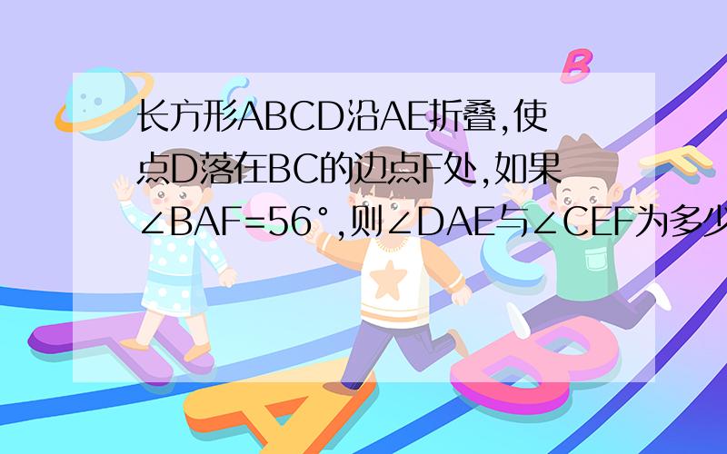 长方形ABCD沿AE折叠,使点D落在BC的边点F处,如果∠BAF=56°,则∠DAE与∠CEF为多少度