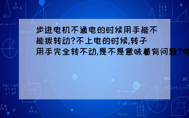 步进电机不通电的时候用手能不能拨转动?不上电的时候,转子用手完全转不动,是不是意味着有问题?电机型号是35BYJ412B