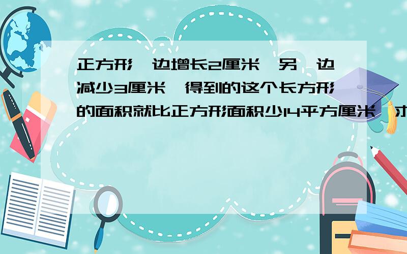 正方形一边增长2厘米,另一边减少3厘米,得到的这个长方形的面积就比正方形面积少14平方厘米,求正方形边