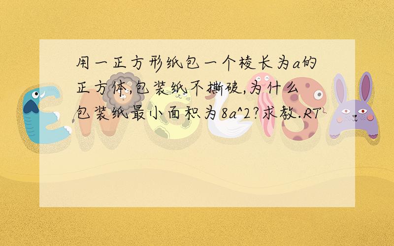 用一正方形纸包一个棱长为a的正方体,包装纸不撕破,为什么包装纸最小面积为8a^2?求教.RT