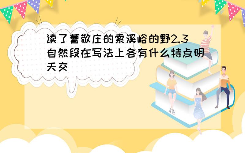 读了曹敬庄的索溪峪的野2.3自然段在写法上各有什么特点明天交