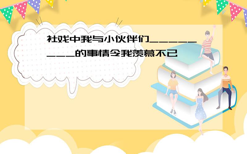 社戏中我与小伙伴们________的事情令我羡慕不已