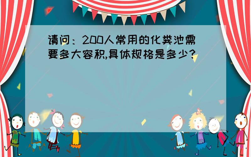 请问：200人常用的化粪池需要多大容积,具体规格是多少?