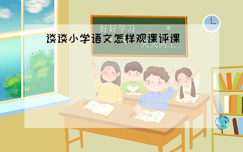 谈谈小学语文怎样观课评课