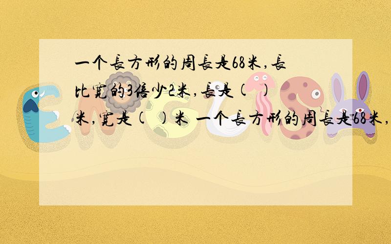 一个长方形的周长是68米,长比宽的3倍少2米,长是( )米,宽是( )米 一个长方形的周长是68米,长比宽的3倍少2米,长是( )米,宽是( )米 不设x)