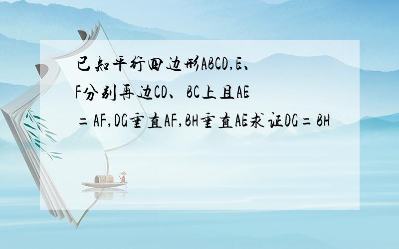 已知平行四边形ABCD,E、F分别再边CD、BC上且AE=AF,DG垂直AF,BH垂直AE求证DG=BH