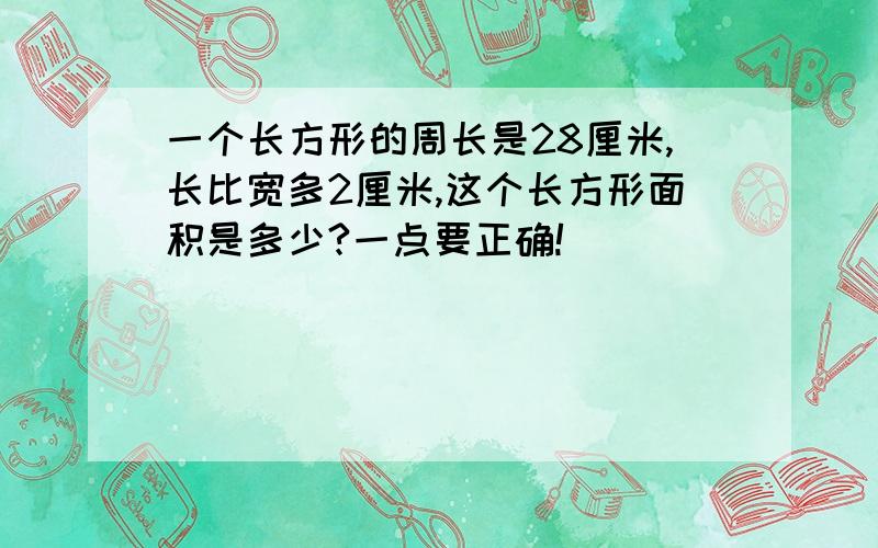 一个长方形的周长是28厘米,长比宽多2厘米,这个长方形面积是多少?一点要正确!