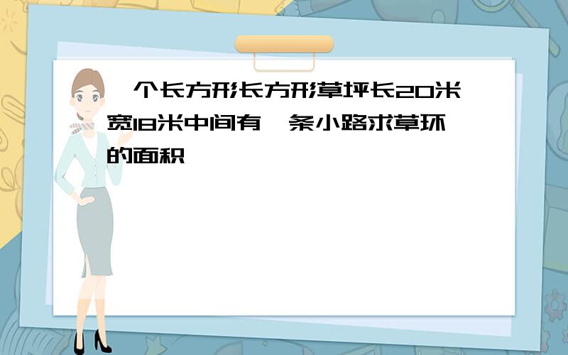 一个长方形长方形草坪长20米宽18米中间有一条小路求草环的面积