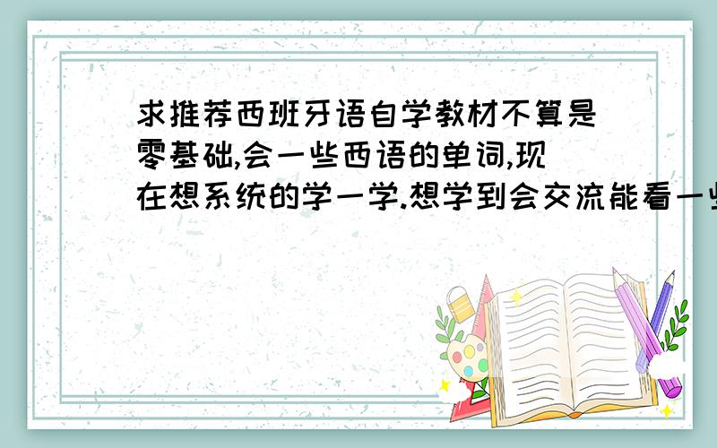 求推荐西班牙语自学教材不算是零基础,会一些西语的单词,现在想系统的学一学.想学到会交流能看一些文章的水平我会法语葡语.（跟西语比较像的.）走遍西班牙好呢还是现代西班牙好呢.