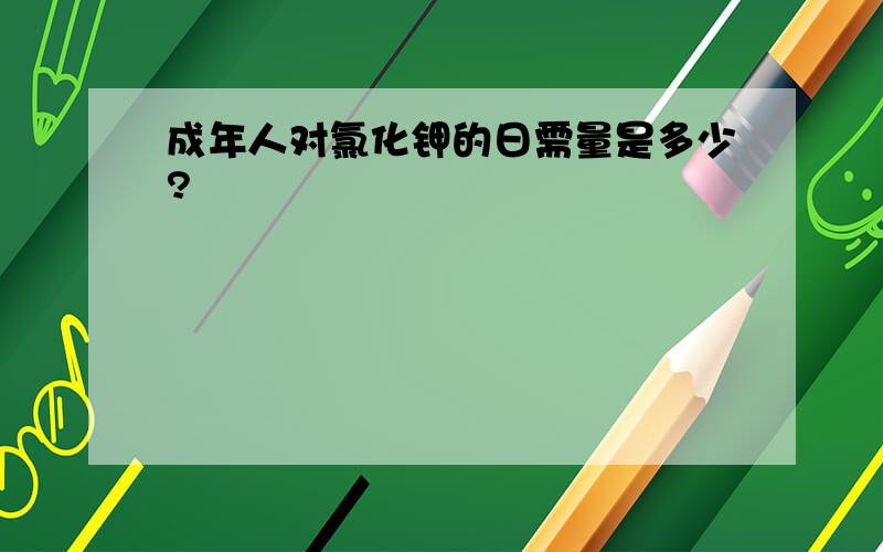 成年人对氯化钾的日需量是多少?