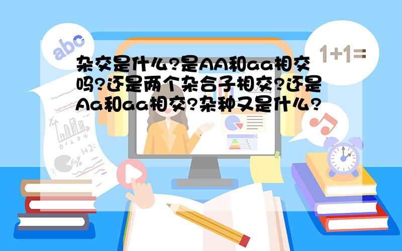 杂交是什么?是AA和aa相交吗?还是两个杂合子相交?还是Aa和aa相交?杂种又是什么?