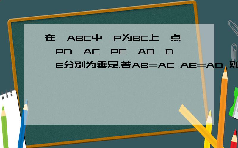 在△ABC中,P为BC上一点,PD⊥AC,PE⊥AB,D,E分别为垂足.若AB=AC AE=AD 则AP⊥BC 说明理由