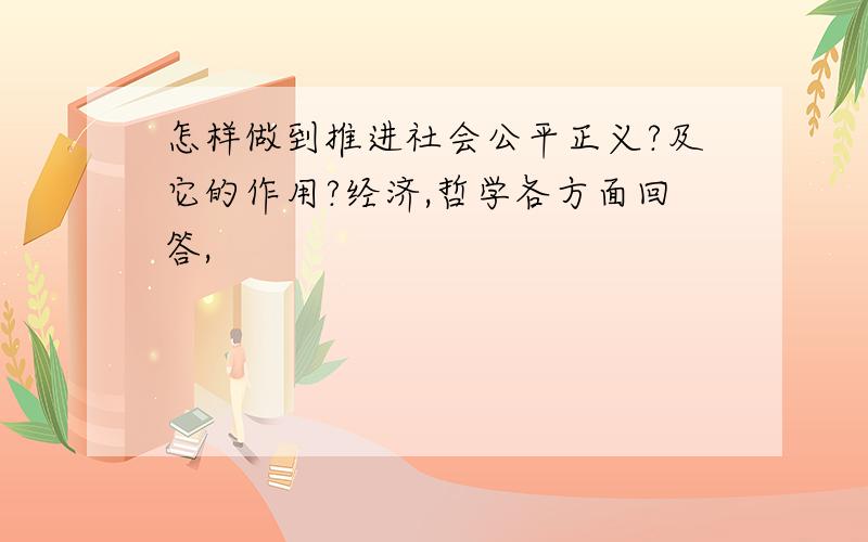 怎样做到推进社会公平正义?及它的作用?经济,哲学各方面回答,