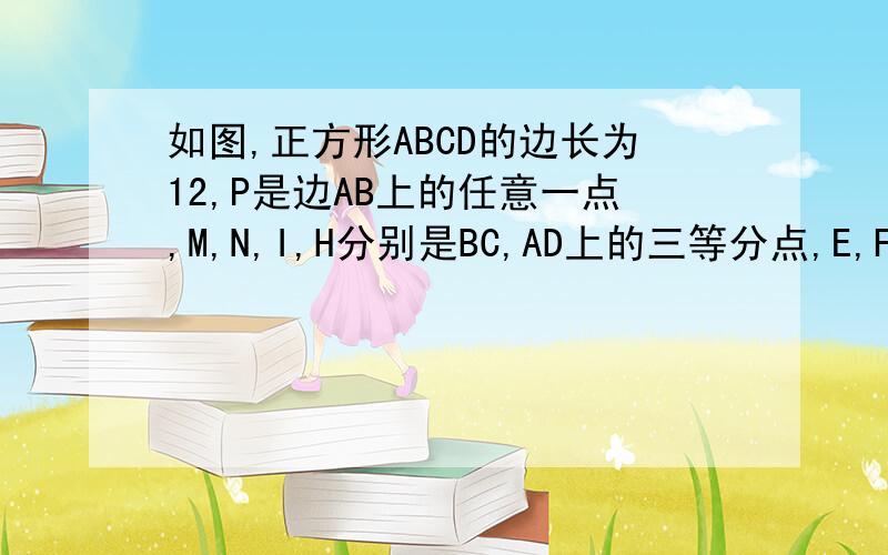 如图,正方形ABCD的边长为12,P是边AB上的任意一点,M,N,I,H分别是BC,AD上的三等分点,E,F,G是CD上的四等分点,求阴影部分的面积.