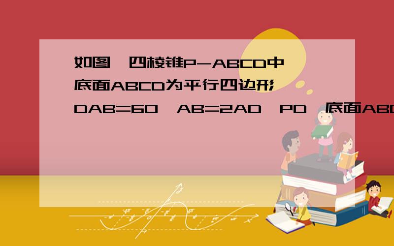 如图,四棱锥P-ABCD中,底面ABCD为平行四边形,∠DAB=60,AB=2AD,PD⊥底面ABCD （1）证明：PA⊥BD （2）设PD=AD=1,求棱锥D-PBC的高