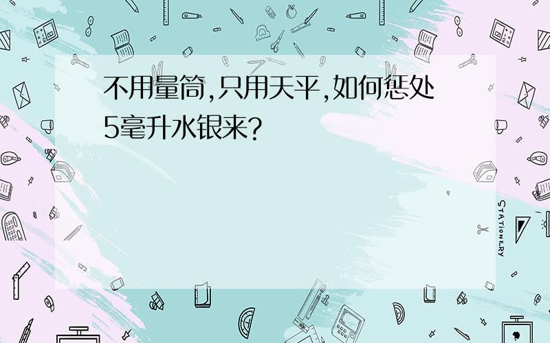 不用量筒,只用天平,如何惩处5毫升水银来?